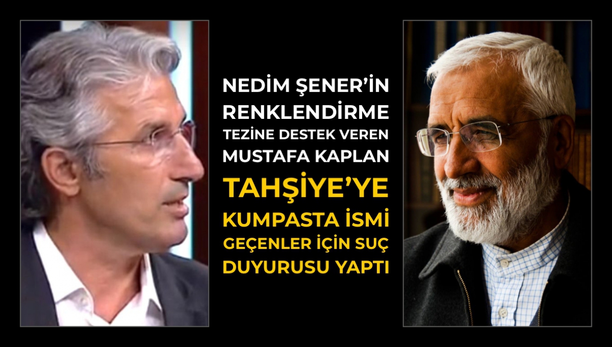 Nedim Şener’in ‘Renklendirme’ Tezine Destek Veren Mustafa Kaplan, Tahşiye’ye Kumpasta İsmi Geçenler İçin Suç Duyurusu Yaptı