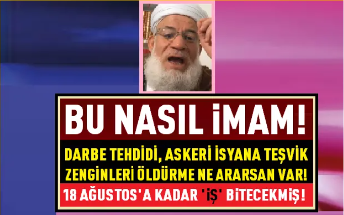 Bu nasıl imam! Darbe tehdidi, askeri ve halkı isyana teşvik, zenginleri öldürme ne ararsan var!: “18 Ağustos’a kadar iş bitecek!”