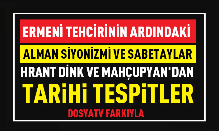 ERMENİ TEHCİRİNİN ARDINDAKİ ALMAN SİYONİZMİ VE SABETAYLAR! HRANT DİNK VE MAHÇUPYAN’DAN TARİHİ TESPİTLER